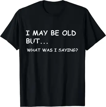 может, я и старый, но о чем я говорил, дизайн для пожилых людей, мужчины, женщины, хлопковая футболка с коротким рукавом